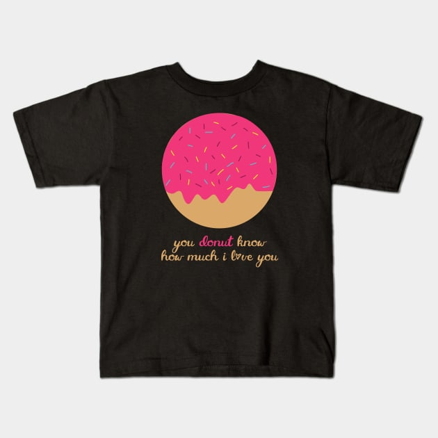 You Donut Know How Much I Love You Romantic Food Pun for Valentines or Anniversary Kids T-Shirt by mschubbybunny